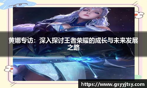 黄娜专访：深入探讨王者荣耀的成长与未来发展之路